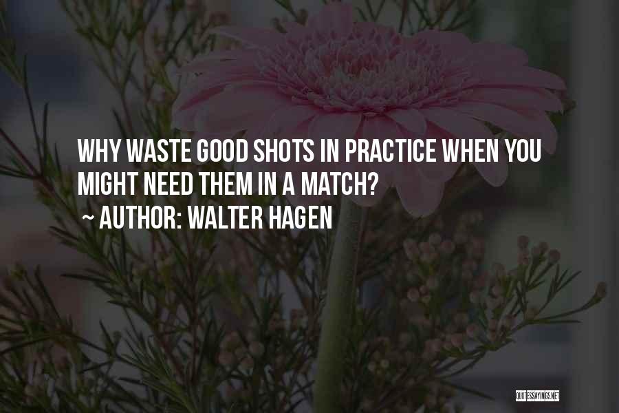 Walter Hagen Quotes: Why Waste Good Shots In Practice When You Might Need Them In A Match?