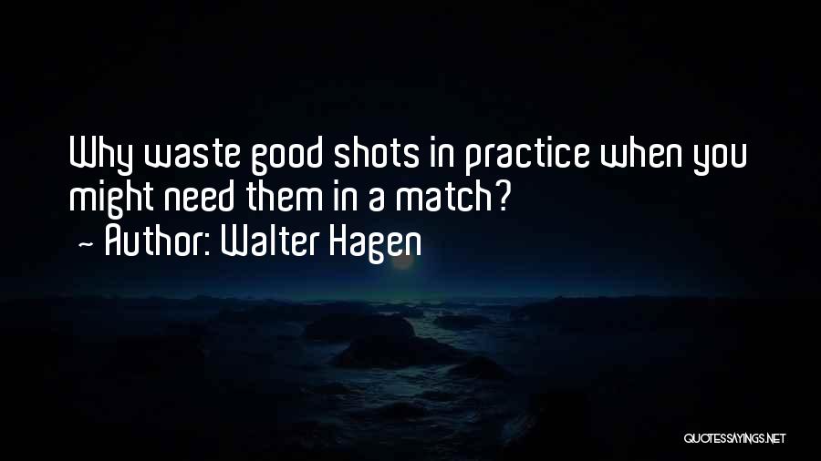 Walter Hagen Quotes: Why Waste Good Shots In Practice When You Might Need Them In A Match?