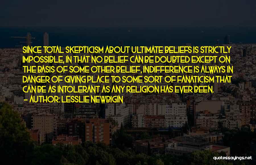 Lesslie Newbigin Quotes: Since Total Skepticism About Ultimate Beliefs Is Strictly Impossible, In That No Belief Can Be Doubted Except On The Basis