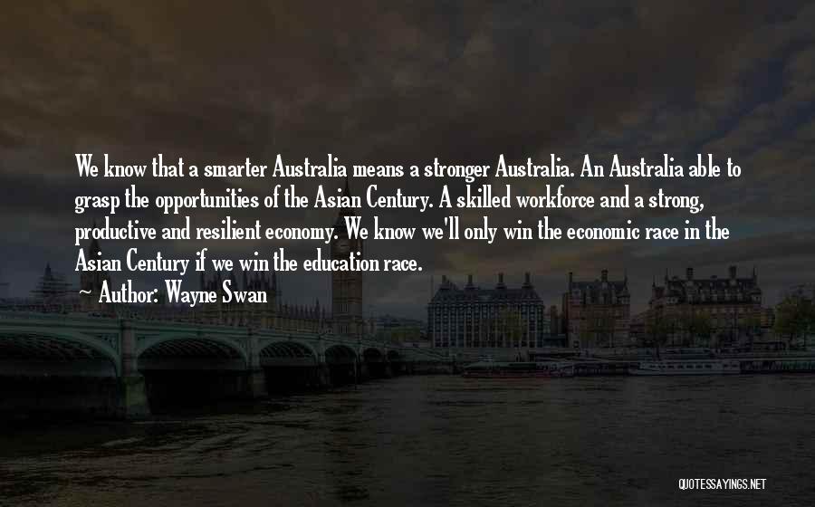 Wayne Swan Quotes: We Know That A Smarter Australia Means A Stronger Australia. An Australia Able To Grasp The Opportunities Of The Asian