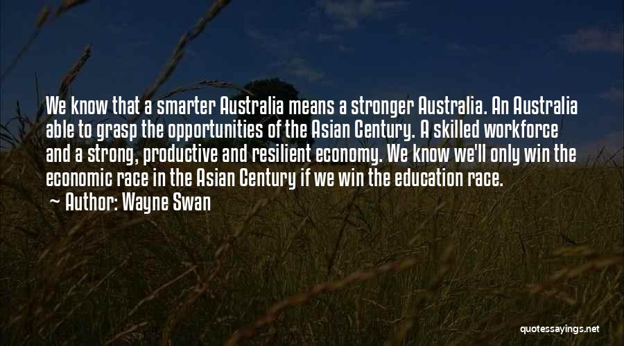 Wayne Swan Quotes: We Know That A Smarter Australia Means A Stronger Australia. An Australia Able To Grasp The Opportunities Of The Asian