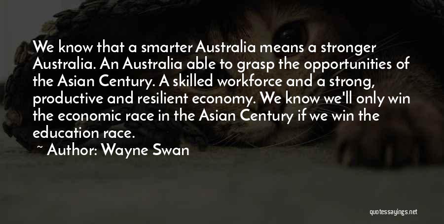 Wayne Swan Quotes: We Know That A Smarter Australia Means A Stronger Australia. An Australia Able To Grasp The Opportunities Of The Asian