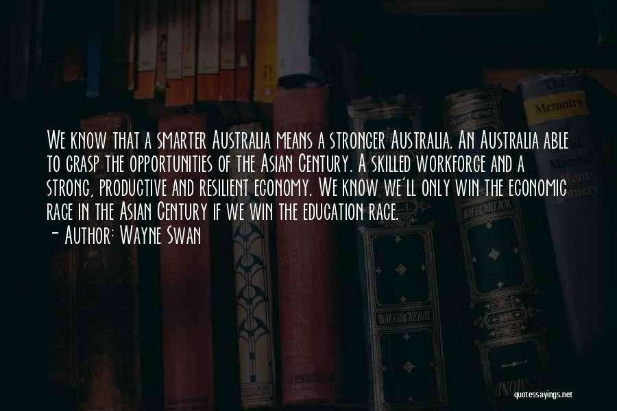 Wayne Swan Quotes: We Know That A Smarter Australia Means A Stronger Australia. An Australia Able To Grasp The Opportunities Of The Asian