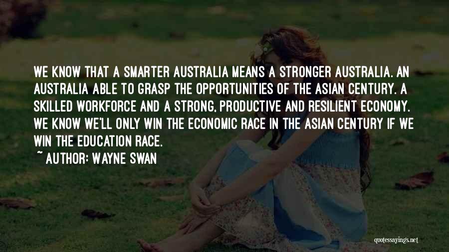 Wayne Swan Quotes: We Know That A Smarter Australia Means A Stronger Australia. An Australia Able To Grasp The Opportunities Of The Asian