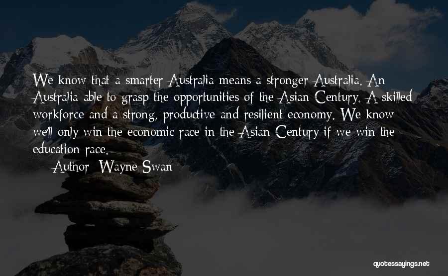 Wayne Swan Quotes: We Know That A Smarter Australia Means A Stronger Australia. An Australia Able To Grasp The Opportunities Of The Asian