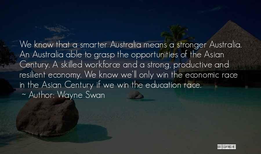 Wayne Swan Quotes: We Know That A Smarter Australia Means A Stronger Australia. An Australia Able To Grasp The Opportunities Of The Asian