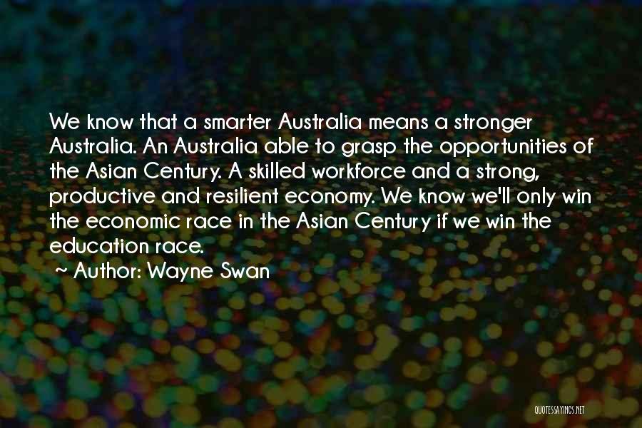 Wayne Swan Quotes: We Know That A Smarter Australia Means A Stronger Australia. An Australia Able To Grasp The Opportunities Of The Asian