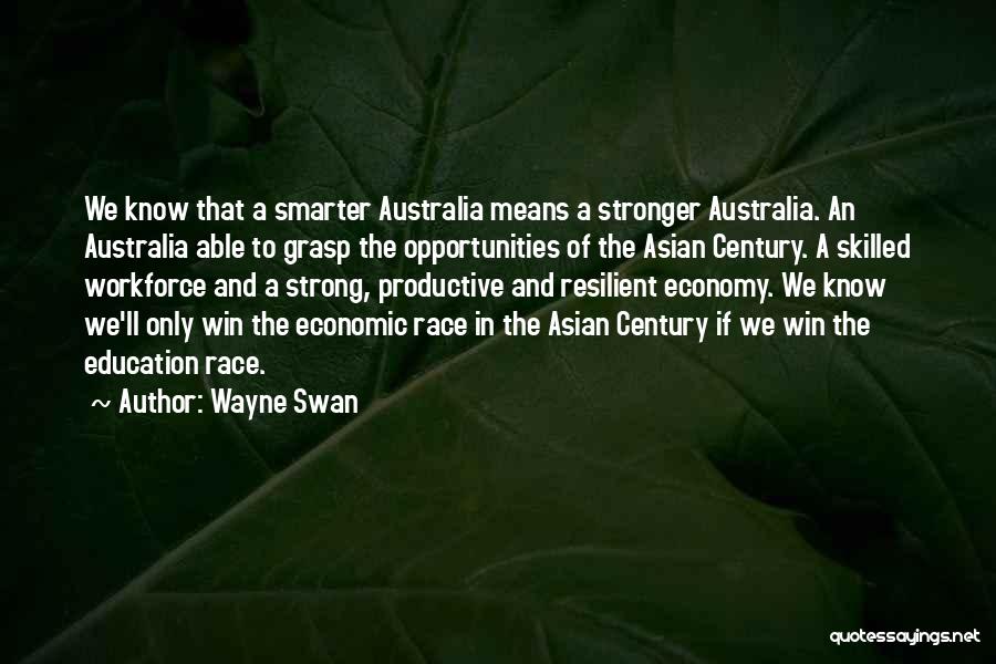 Wayne Swan Quotes: We Know That A Smarter Australia Means A Stronger Australia. An Australia Able To Grasp The Opportunities Of The Asian