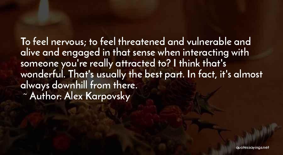 Alex Karpovsky Quotes: To Feel Nervous; To Feel Threatened And Vulnerable And Alive And Engaged In That Sense When Interacting With Someone You're