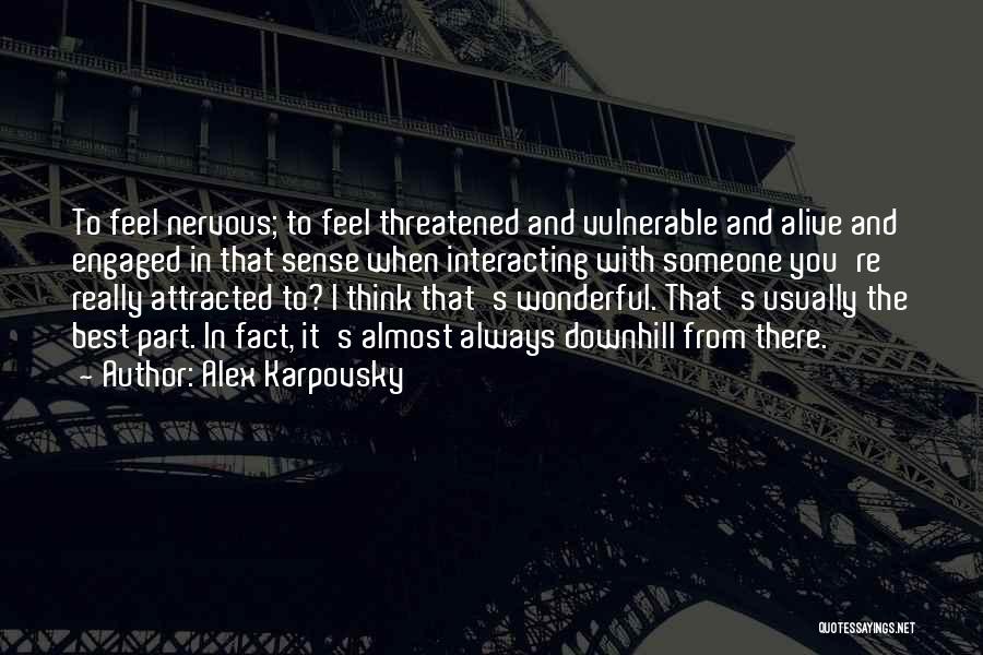 Alex Karpovsky Quotes: To Feel Nervous; To Feel Threatened And Vulnerable And Alive And Engaged In That Sense When Interacting With Someone You're
