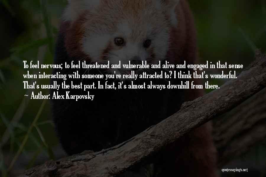 Alex Karpovsky Quotes: To Feel Nervous; To Feel Threatened And Vulnerable And Alive And Engaged In That Sense When Interacting With Someone You're