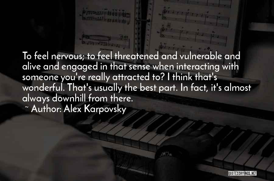 Alex Karpovsky Quotes: To Feel Nervous; To Feel Threatened And Vulnerable And Alive And Engaged In That Sense When Interacting With Someone You're