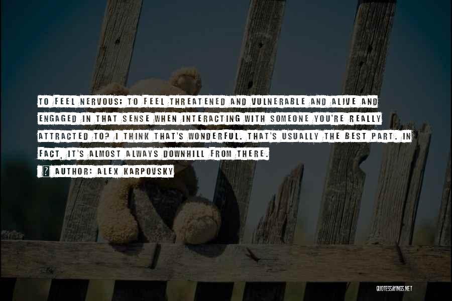 Alex Karpovsky Quotes: To Feel Nervous; To Feel Threatened And Vulnerable And Alive And Engaged In That Sense When Interacting With Someone You're