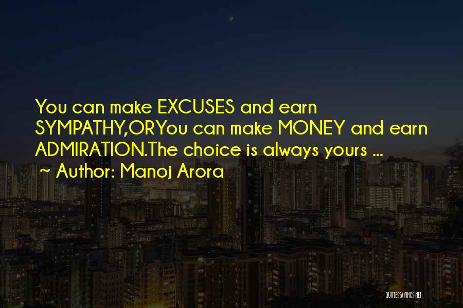 Manoj Arora Quotes: You Can Make Excuses And Earn Sympathy,oryou Can Make Money And Earn Admiration.the Choice Is Always Yours ...