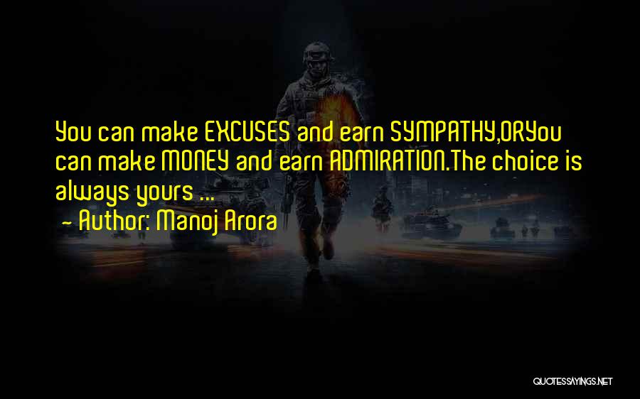 Manoj Arora Quotes: You Can Make Excuses And Earn Sympathy,oryou Can Make Money And Earn Admiration.the Choice Is Always Yours ...