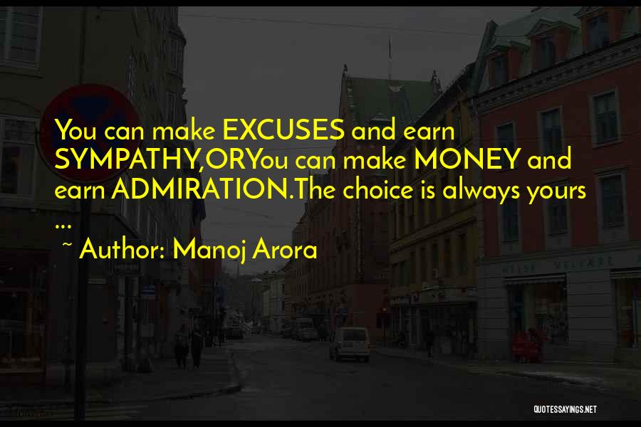 Manoj Arora Quotes: You Can Make Excuses And Earn Sympathy,oryou Can Make Money And Earn Admiration.the Choice Is Always Yours ...