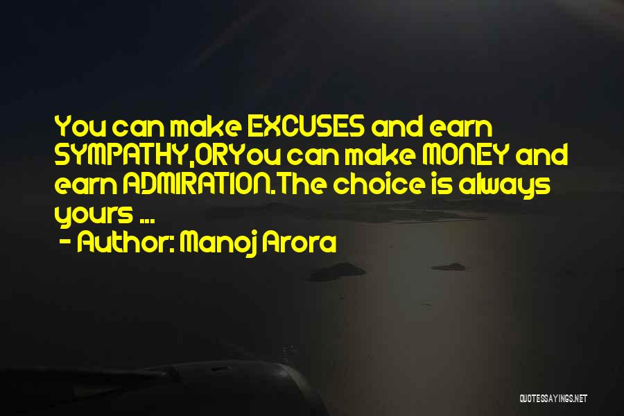 Manoj Arora Quotes: You Can Make Excuses And Earn Sympathy,oryou Can Make Money And Earn Admiration.the Choice Is Always Yours ...