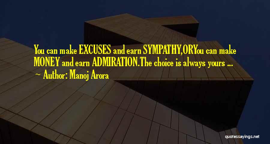 Manoj Arora Quotes: You Can Make Excuses And Earn Sympathy,oryou Can Make Money And Earn Admiration.the Choice Is Always Yours ...