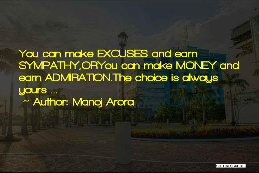 Manoj Arora Quotes: You Can Make Excuses And Earn Sympathy,oryou Can Make Money And Earn Admiration.the Choice Is Always Yours ...