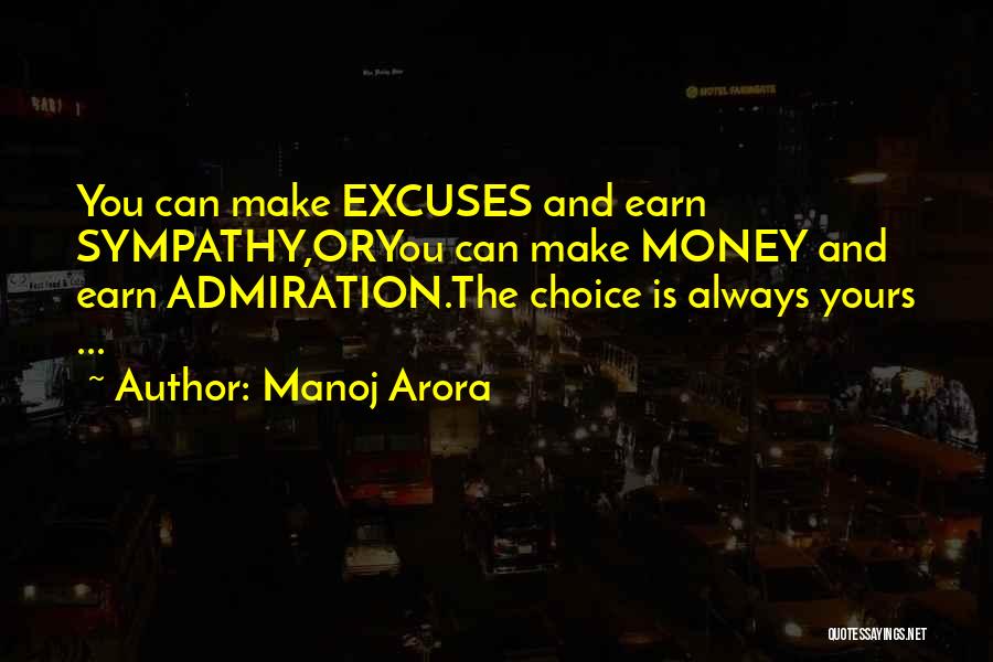 Manoj Arora Quotes: You Can Make Excuses And Earn Sympathy,oryou Can Make Money And Earn Admiration.the Choice Is Always Yours ...