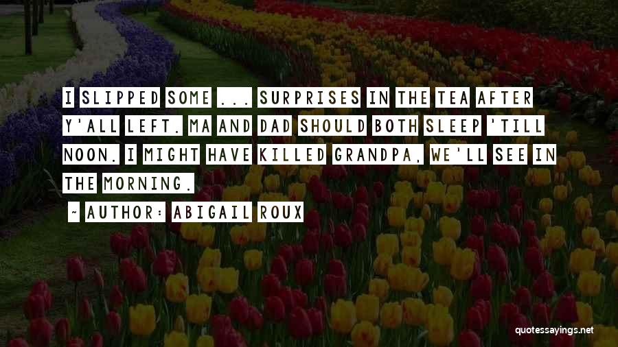 Abigail Roux Quotes: I Slipped Some ... Surprises In The Tea After Y'all Left. Ma And Dad Should Both Sleep 'till Noon. I
