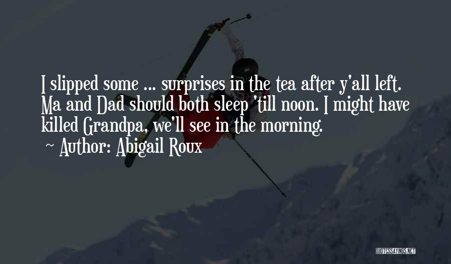 Abigail Roux Quotes: I Slipped Some ... Surprises In The Tea After Y'all Left. Ma And Dad Should Both Sleep 'till Noon. I