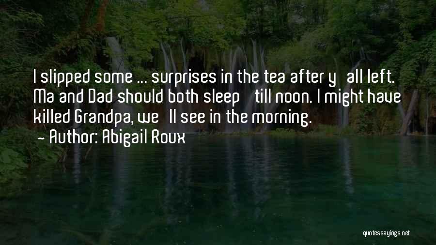 Abigail Roux Quotes: I Slipped Some ... Surprises In The Tea After Y'all Left. Ma And Dad Should Both Sleep 'till Noon. I