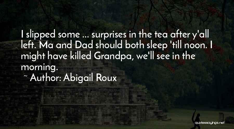 Abigail Roux Quotes: I Slipped Some ... Surprises In The Tea After Y'all Left. Ma And Dad Should Both Sleep 'till Noon. I