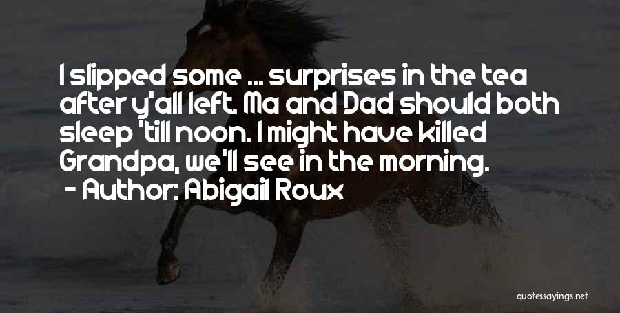 Abigail Roux Quotes: I Slipped Some ... Surprises In The Tea After Y'all Left. Ma And Dad Should Both Sleep 'till Noon. I