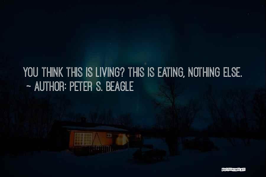 Peter S. Beagle Quotes: You Think This Is Living? This Is Eating, Nothing Else.