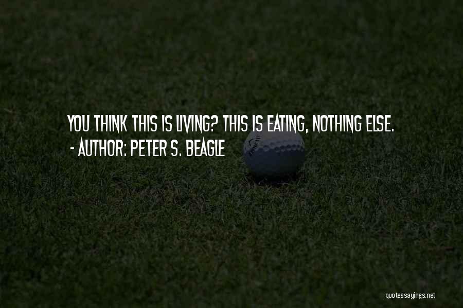 Peter S. Beagle Quotes: You Think This Is Living? This Is Eating, Nothing Else.