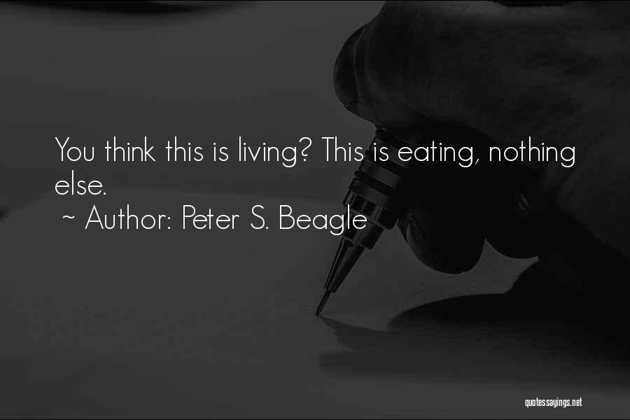 Peter S. Beagle Quotes: You Think This Is Living? This Is Eating, Nothing Else.