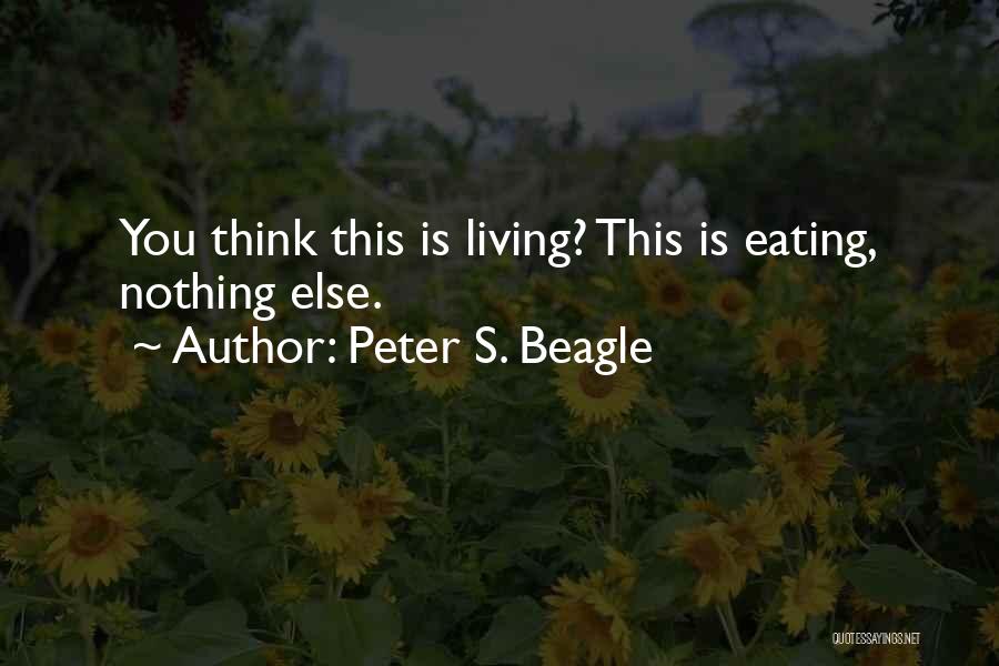 Peter S. Beagle Quotes: You Think This Is Living? This Is Eating, Nothing Else.