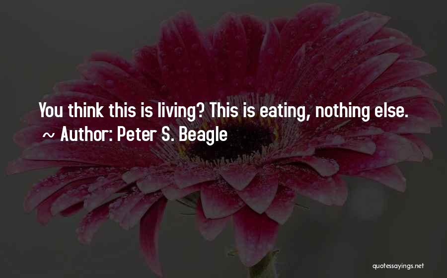 Peter S. Beagle Quotes: You Think This Is Living? This Is Eating, Nothing Else.