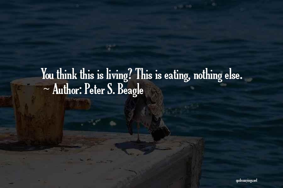 Peter S. Beagle Quotes: You Think This Is Living? This Is Eating, Nothing Else.