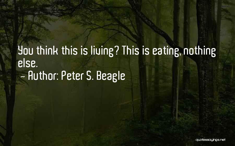 Peter S. Beagle Quotes: You Think This Is Living? This Is Eating, Nothing Else.