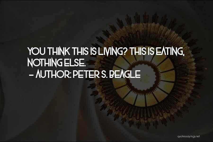 Peter S. Beagle Quotes: You Think This Is Living? This Is Eating, Nothing Else.