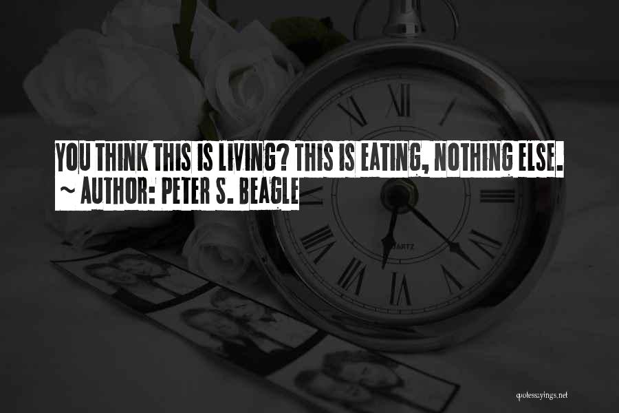 Peter S. Beagle Quotes: You Think This Is Living? This Is Eating, Nothing Else.