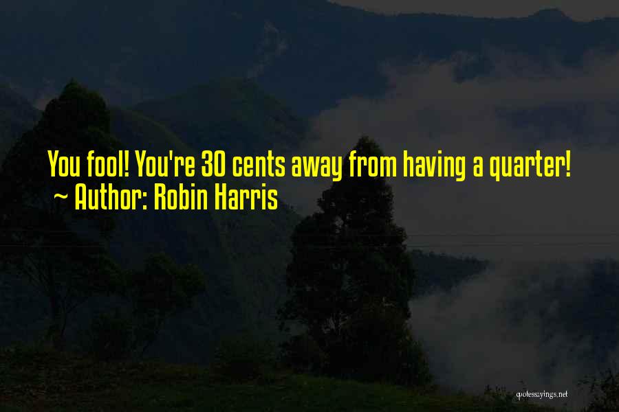 Robin Harris Quotes: You Fool! You're 30 Cents Away From Having A Quarter!