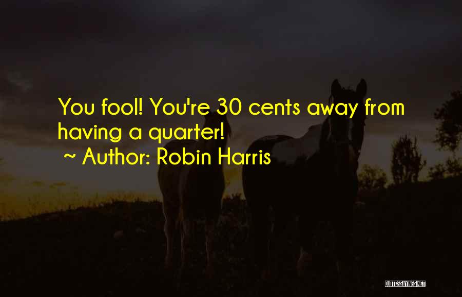 Robin Harris Quotes: You Fool! You're 30 Cents Away From Having A Quarter!