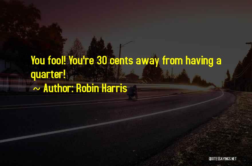 Robin Harris Quotes: You Fool! You're 30 Cents Away From Having A Quarter!