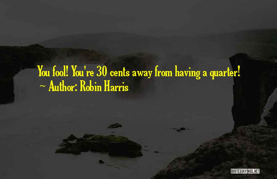 Robin Harris Quotes: You Fool! You're 30 Cents Away From Having A Quarter!