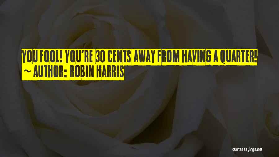 Robin Harris Quotes: You Fool! You're 30 Cents Away From Having A Quarter!