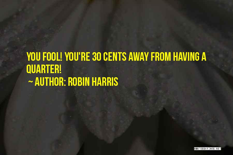 Robin Harris Quotes: You Fool! You're 30 Cents Away From Having A Quarter!