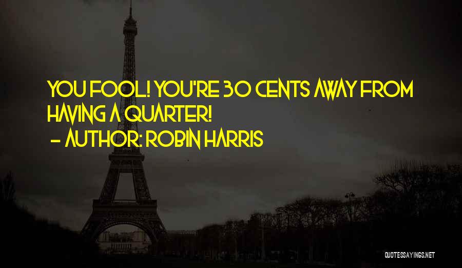 Robin Harris Quotes: You Fool! You're 30 Cents Away From Having A Quarter!