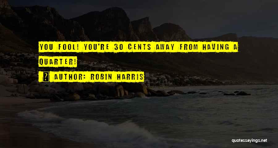 Robin Harris Quotes: You Fool! You're 30 Cents Away From Having A Quarter!