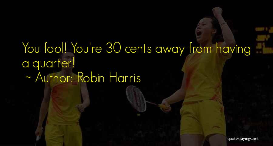 Robin Harris Quotes: You Fool! You're 30 Cents Away From Having A Quarter!
