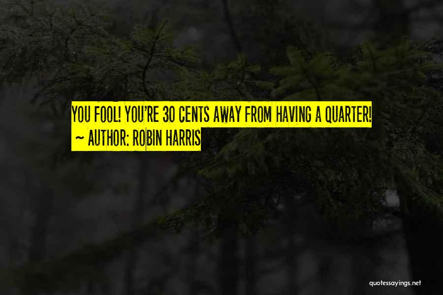 Robin Harris Quotes: You Fool! You're 30 Cents Away From Having A Quarter!