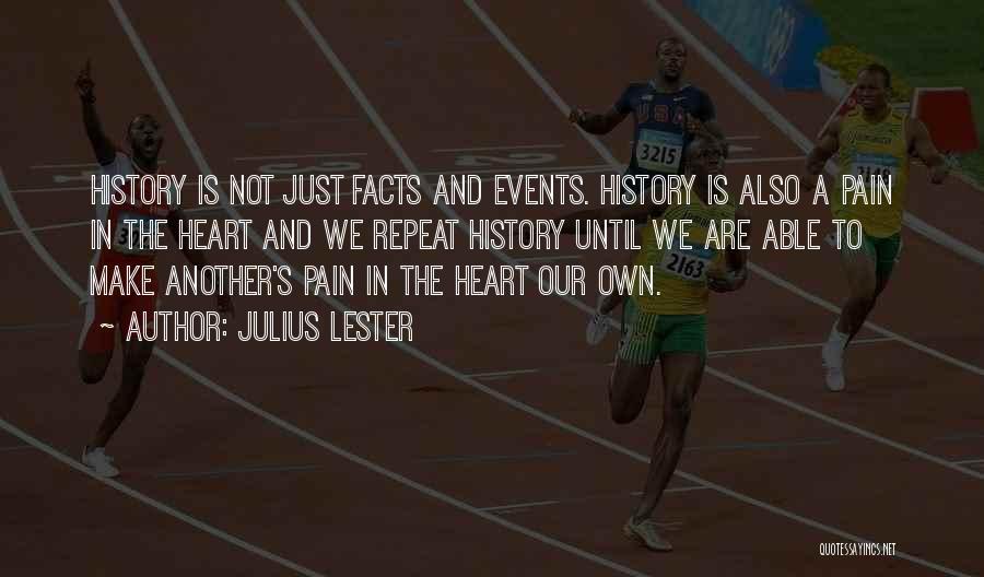 Julius Lester Quotes: History Is Not Just Facts And Events. History Is Also A Pain In The Heart And We Repeat History Until