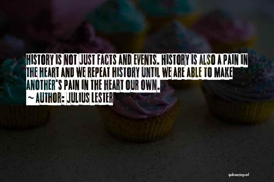 Julius Lester Quotes: History Is Not Just Facts And Events. History Is Also A Pain In The Heart And We Repeat History Until